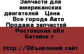 Запчасти для американских двигателей › Цена ­ 999 - Все города Авто » Продажа запчастей   . Ростовская обл.,Батайск г.